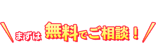 まずは無料でご相談！