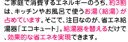 ご家庭で消費するエネルギーのうち約3割は給湯が占めています。