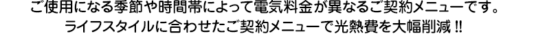 ライフスタイルに合わせたご契約メニューで光熱費を大幅削減