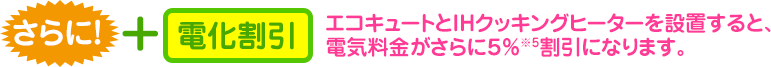 エコキュートとIHクッキングヒーターを設置すると電気料金がさらに5%割引になります。