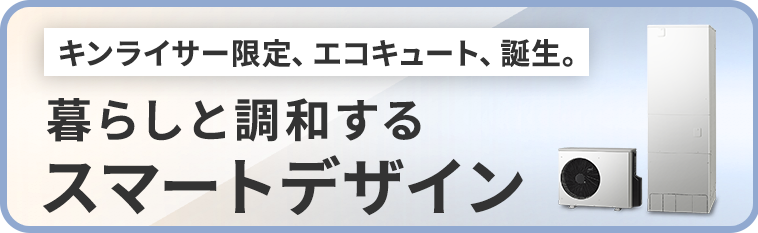 キンライサー限定、エコキュート、誕生。