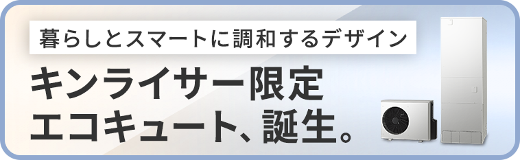キンライサー限定、エコキュート、誕生。