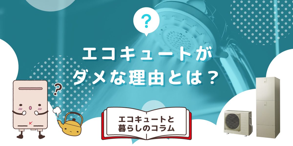 エコキュートがダメな理由は何ですか？気になるデメリット
