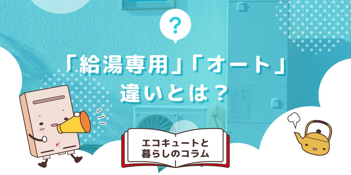エコキュートの給湯専用とオートタイプの違いは何ですか？それぞれの特徴