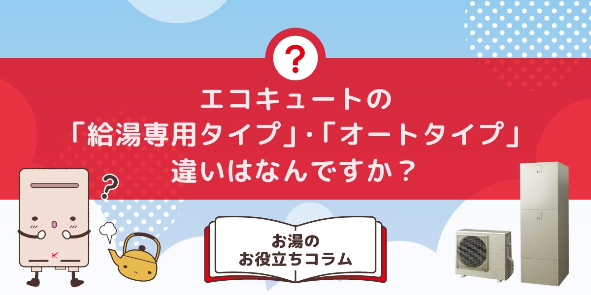 エコキュートの給湯専用とオートタイプの違いは何ですか?それぞれの特徴