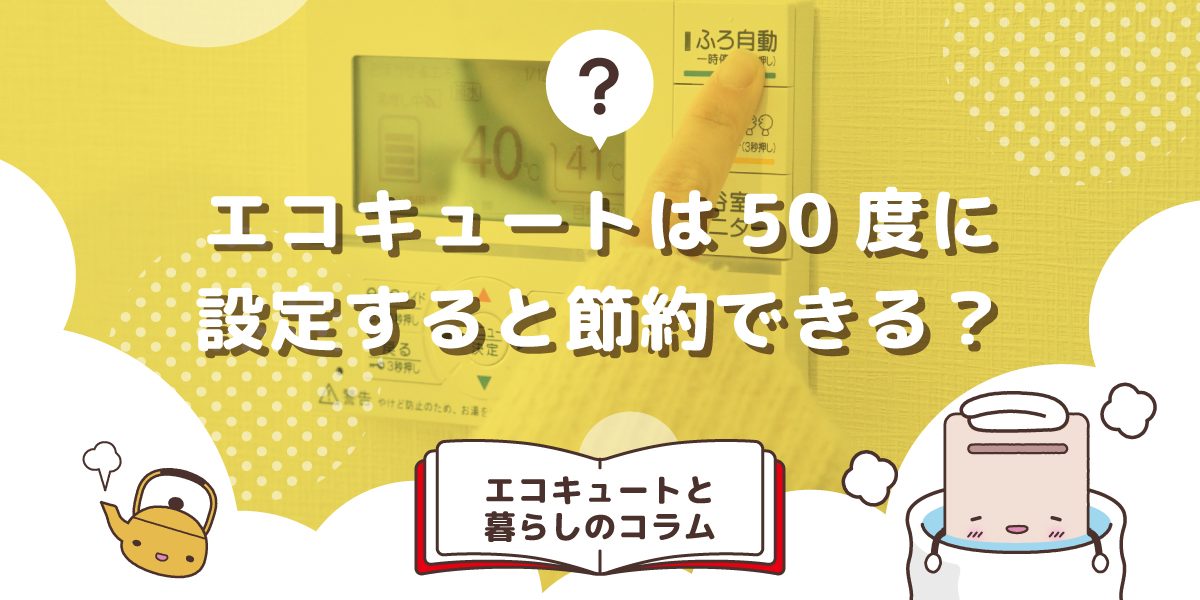 エコキュートの給湯温度を50度に設定すると電気代は節約できますか？ 