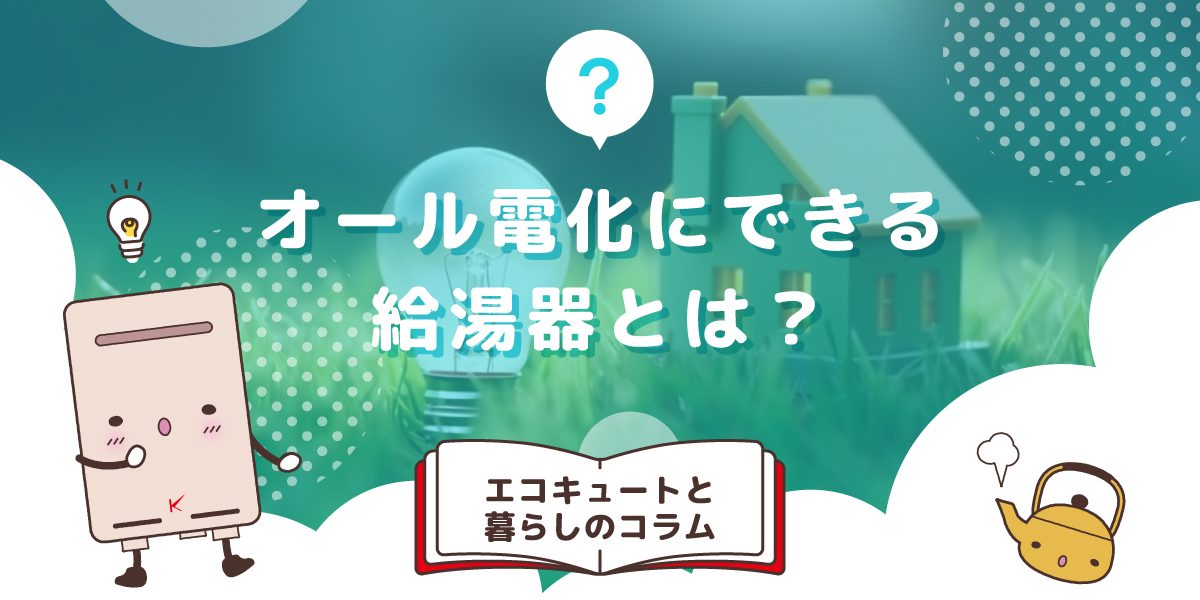 オール電化にできる給湯器とは?エコキュートと電気温水器について解説