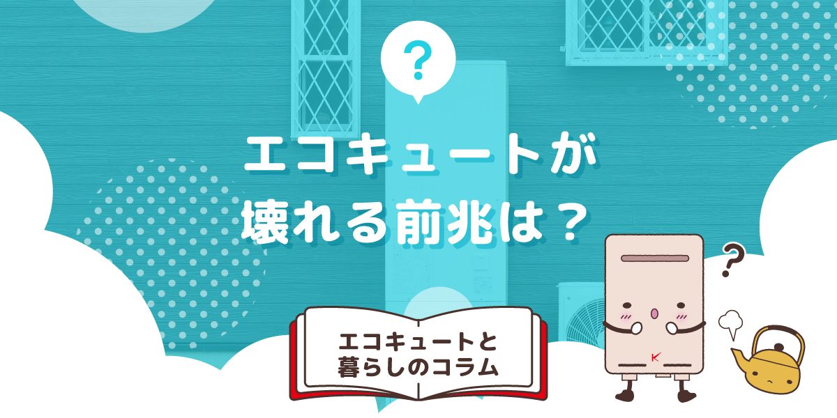 エコキュートが壊れる前兆は?効果的な対処法も解説!