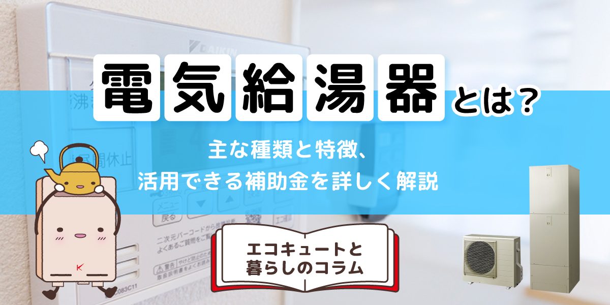 電気給湯器とは？主な種類と特徴、活用できる補助金を詳しく解説