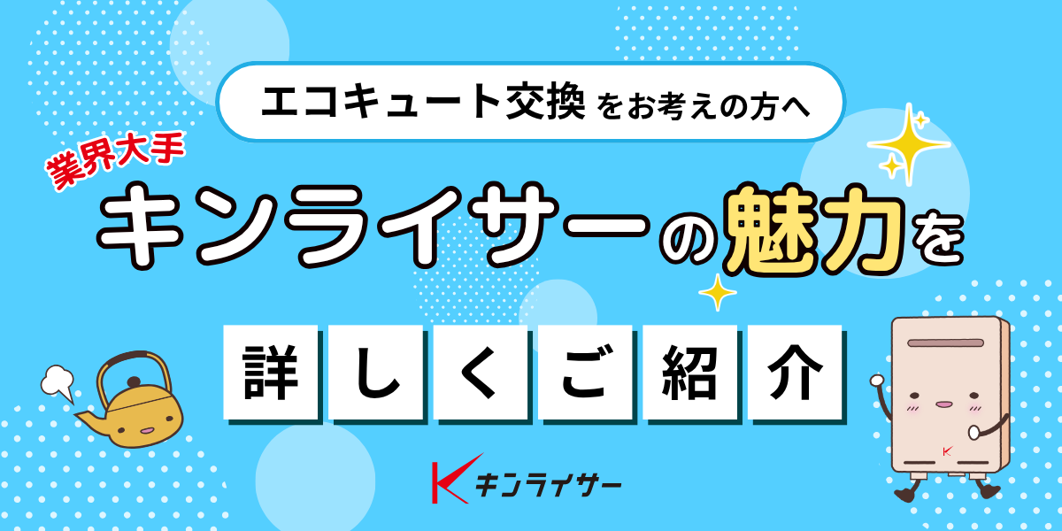 【エコキュート交換をお考えの方へ】業界大手キンライサーの魅力を詳しくご紹介