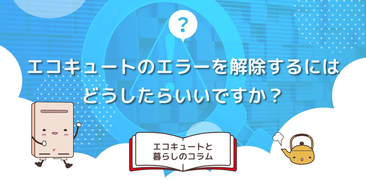 エコキュートのエラーを解除するにはどうしたらいいですか？