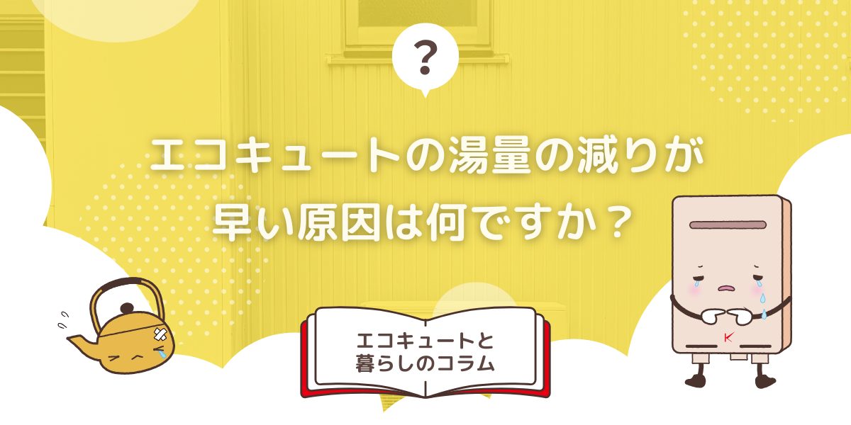 エコキュートの湯量の減りが早い原因は何ですか？対策方法も解説！