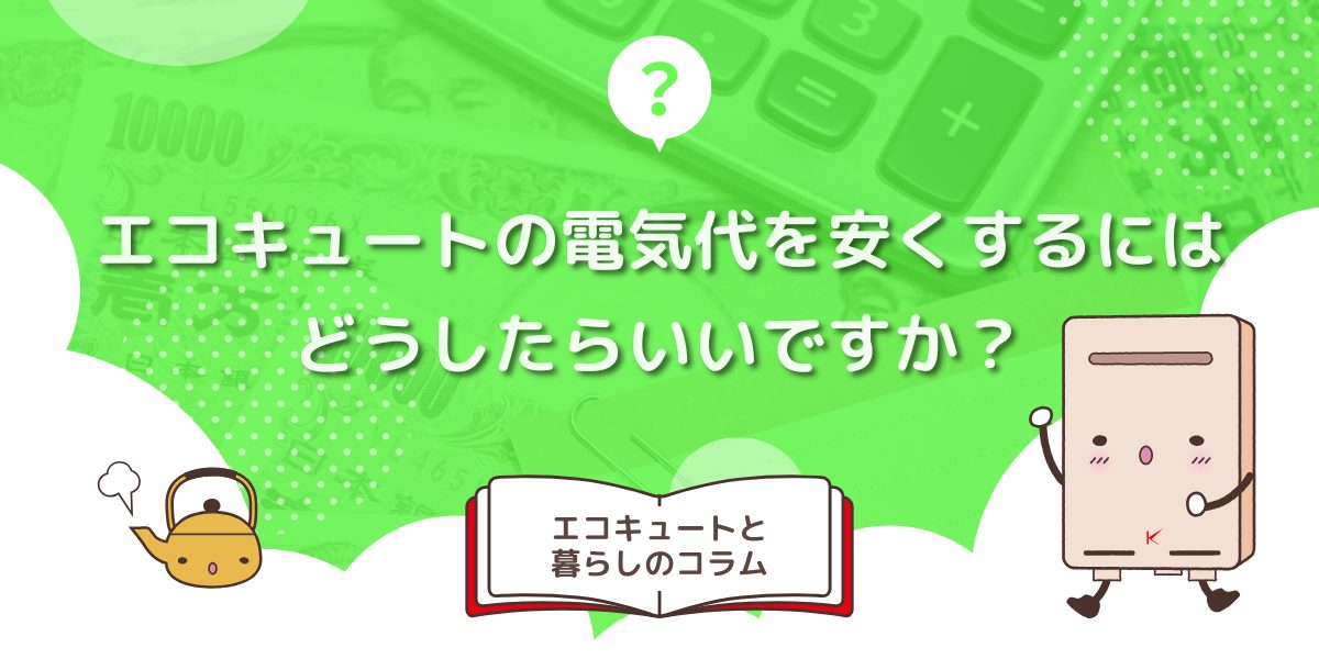エコキュートの電気代を安くするにはどうしたらいいですか？