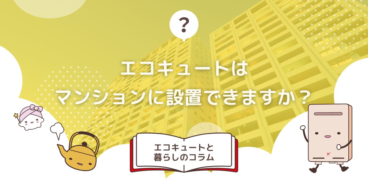 エコキュートはマンションに設置できますか？条件や注意点も解説！