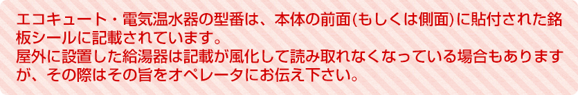 型番は本体の前面(もしくは側面)に貼り付けされた銘版シールに記載されています。