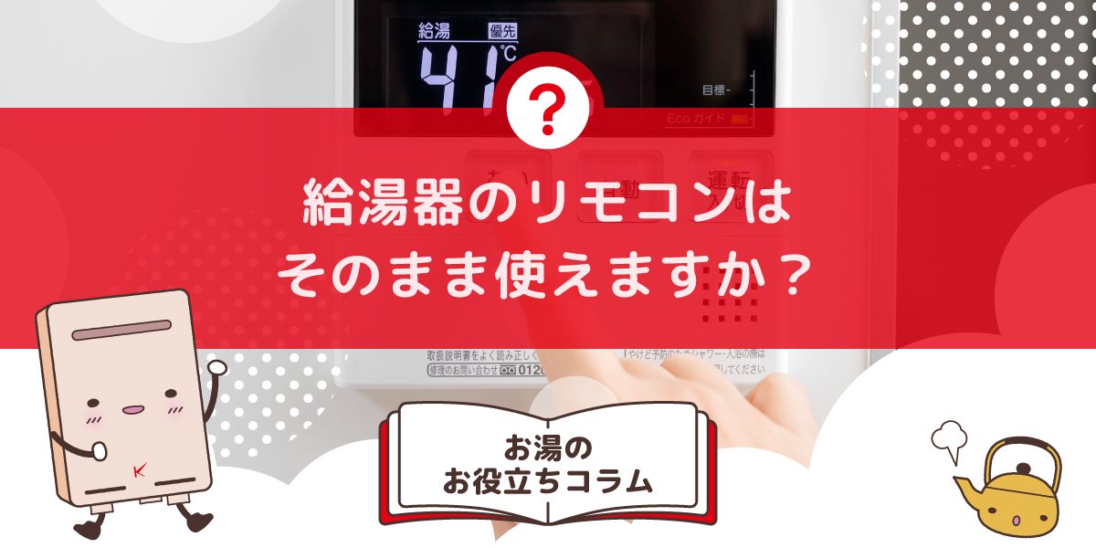 給湯器のリモコンはそのまま使えますか？再利用の可否とリスクを徹底解説