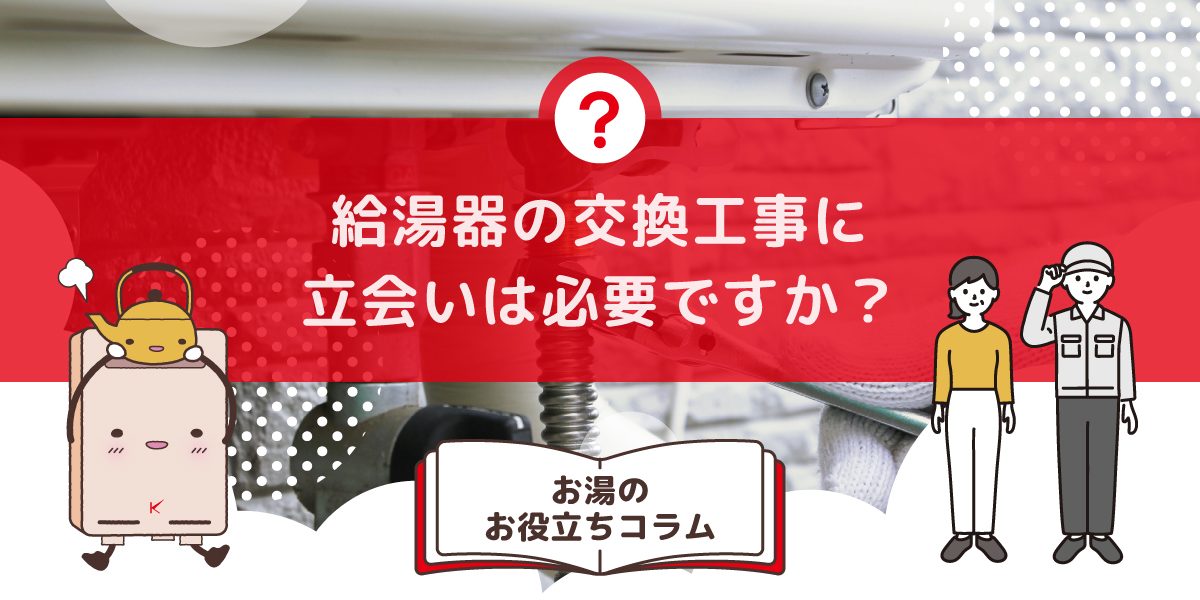 給湯器の交換工事に立会いは必要ですか?在宅が必要なタイミングと注意点まとめ