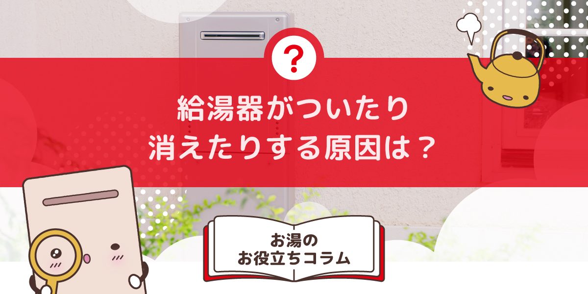 給湯器がついたり消えたりする原因は?故障のサインと確認すべきポイント