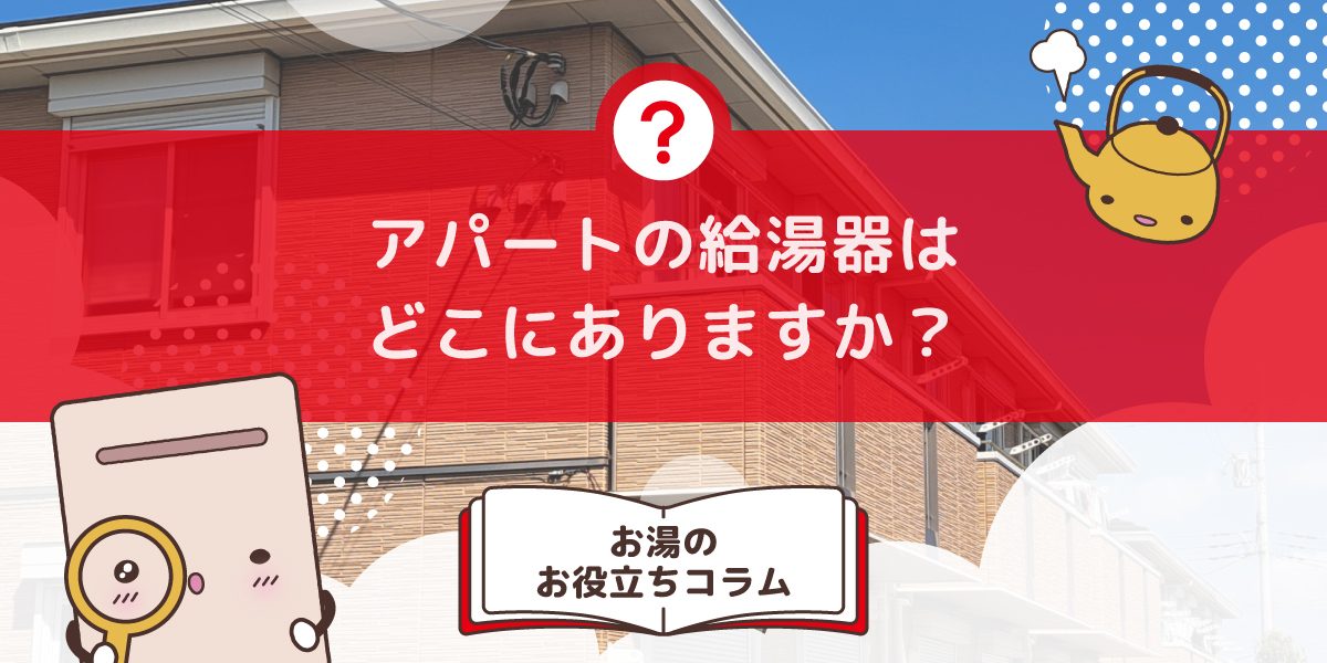 アパートの給湯器はどこにありますか？設置場所と確認方法