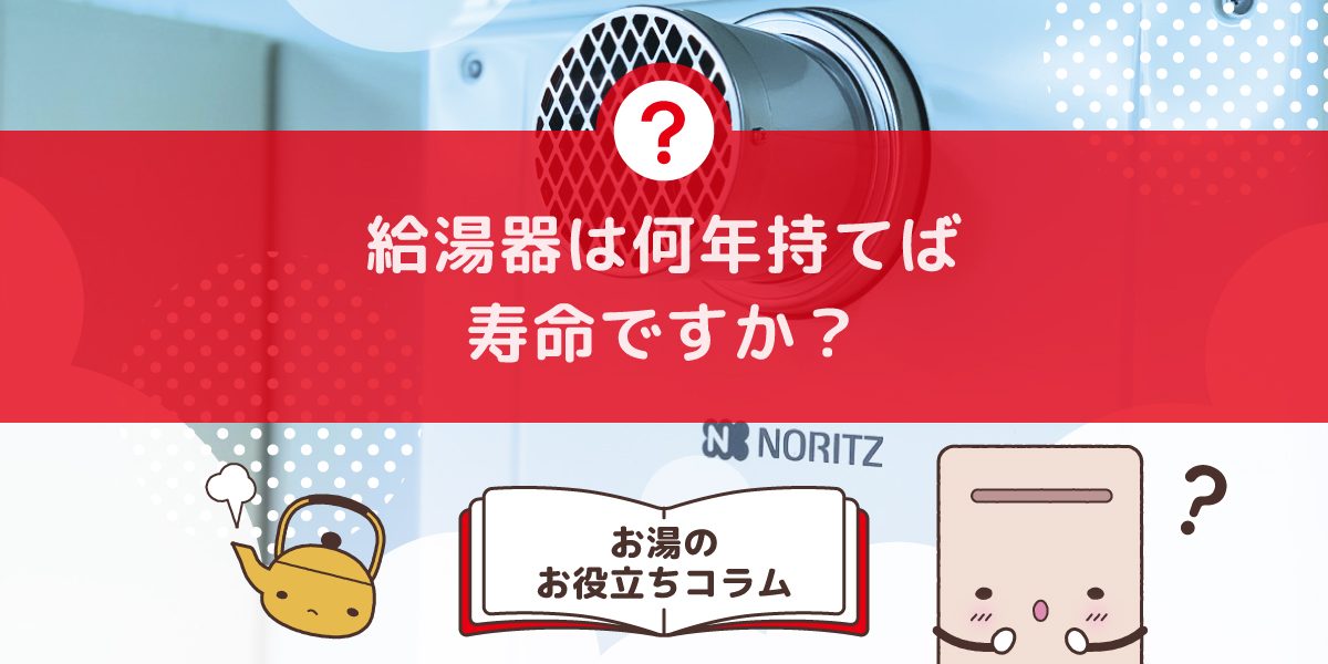 給湯器は何年持てば寿命ですか?平均寿命と交換時期の目安まとめ