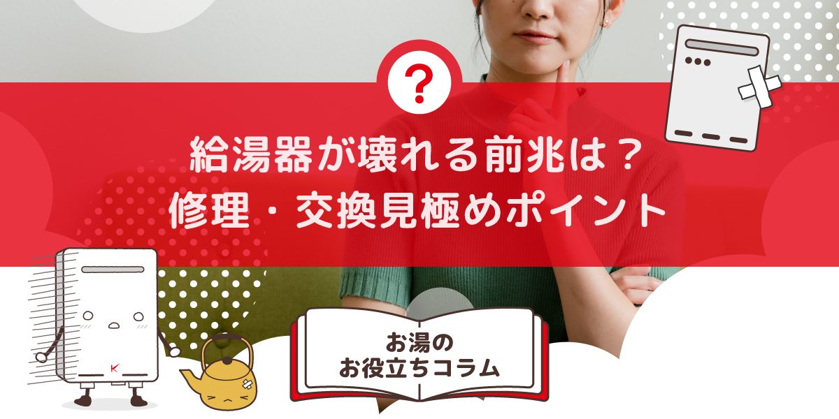 給湯器が壊れる前兆は?修理か交換かを判断するための見極めポイント