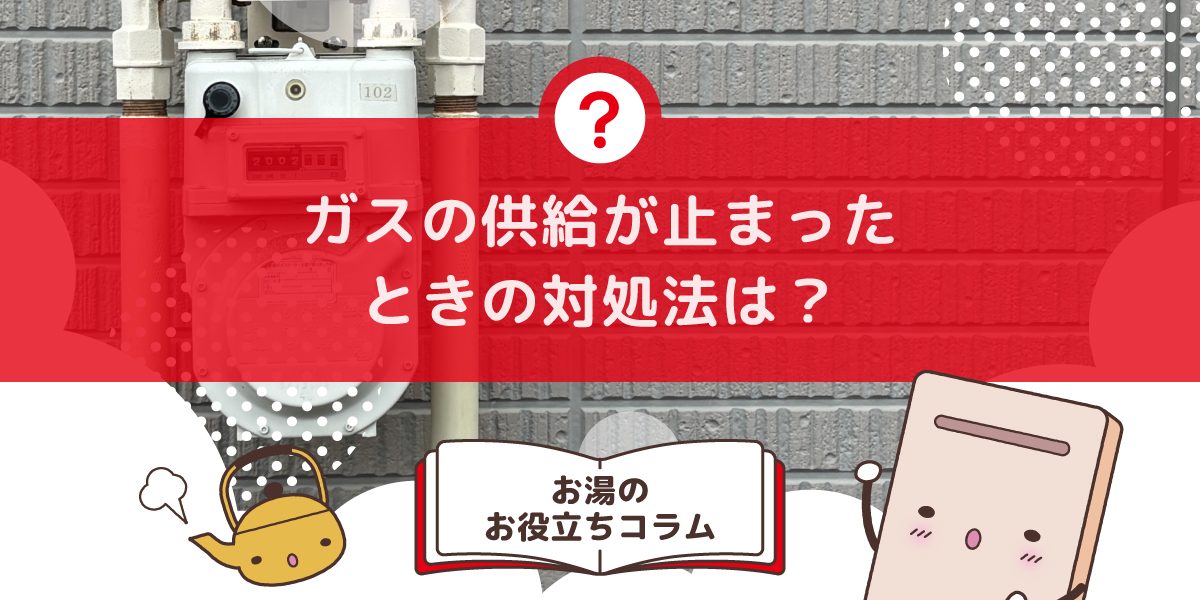 ガスの供給が止まったときの対処法は？原因と復旧の手順をわかりやすく解説 