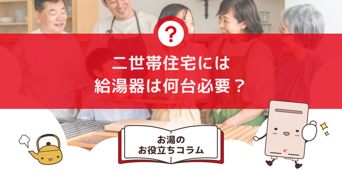 二世帯住宅には給湯器は何台必要？共有・分離・生活スタイルで選ぶ最適プラン 