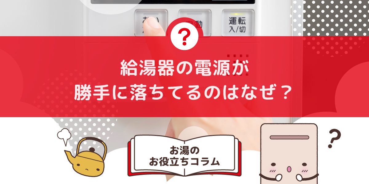 給湯器の電源が勝手に落ちてる なぜ?よくある原因と今すぐできる対処法