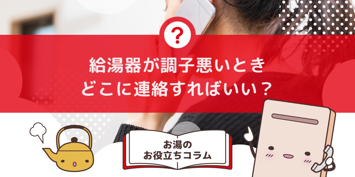 給湯器が調子悪いときはどこに連絡すればいいですか?