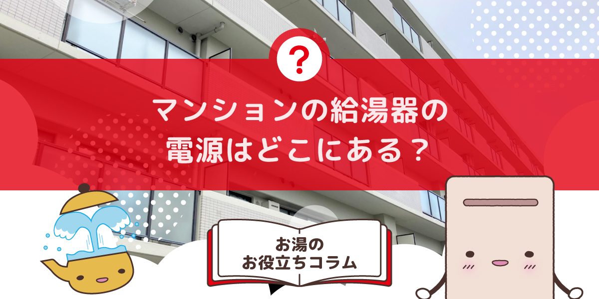 マンションの給湯器の電源はどこにありますか?