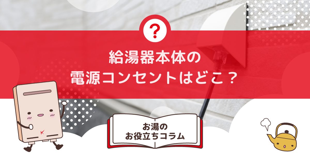 給湯器本体の電源コンセントはどこにありますか?設置場所と確認方法