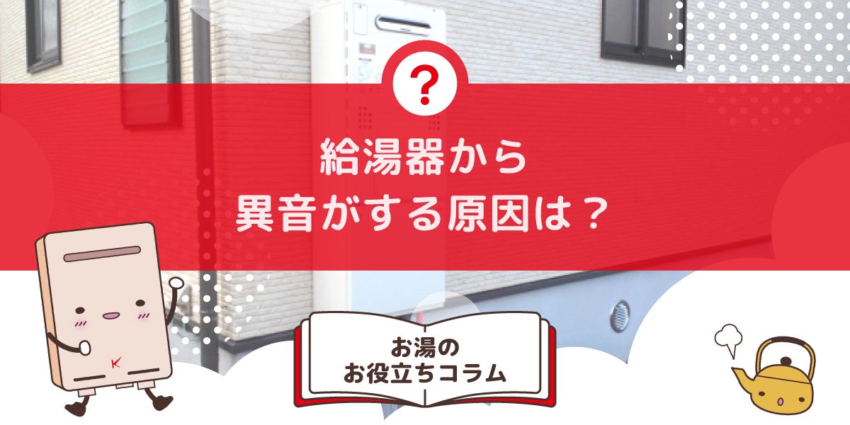給湯器から異音がする原因は何ですか?音の種類と対処法