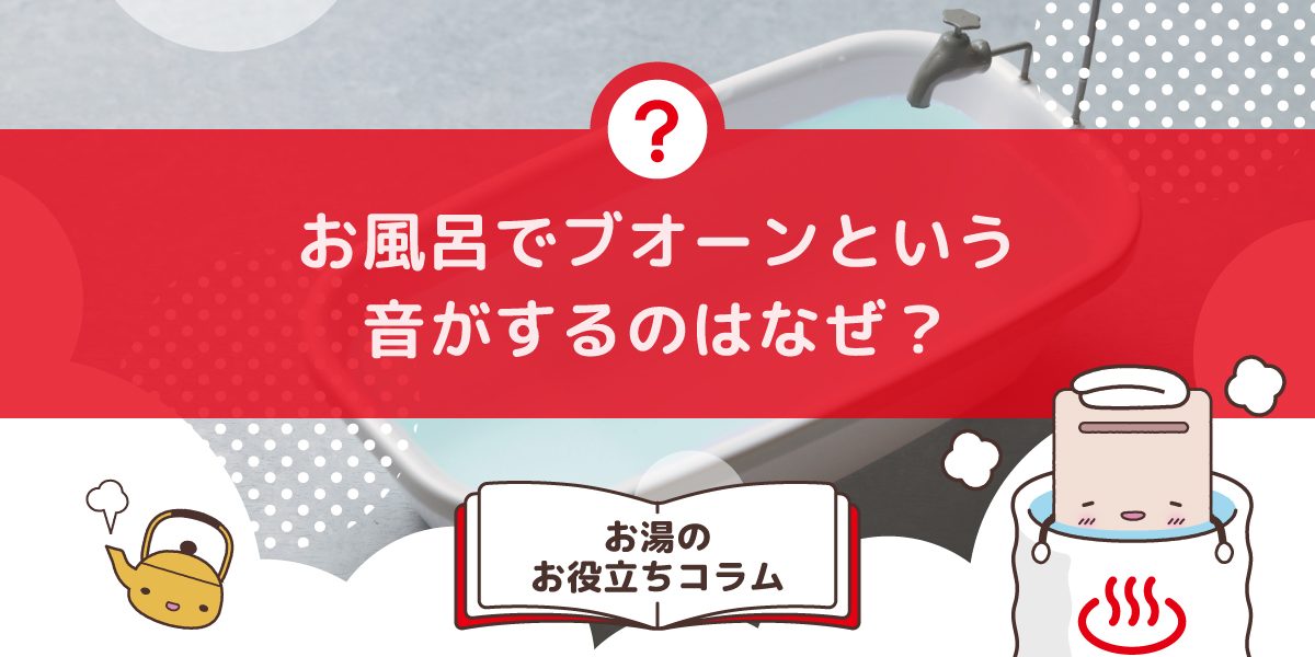 お風呂でブオーンという音がするのはなぜですか？音の原因と対処法を解説 