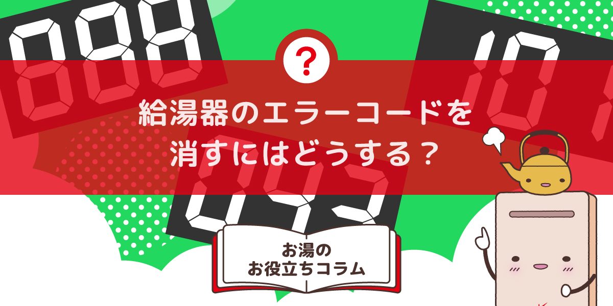 給湯器のエラーコードを消すにはどうしたらいいですか?リセット前に知っておきたいポイント