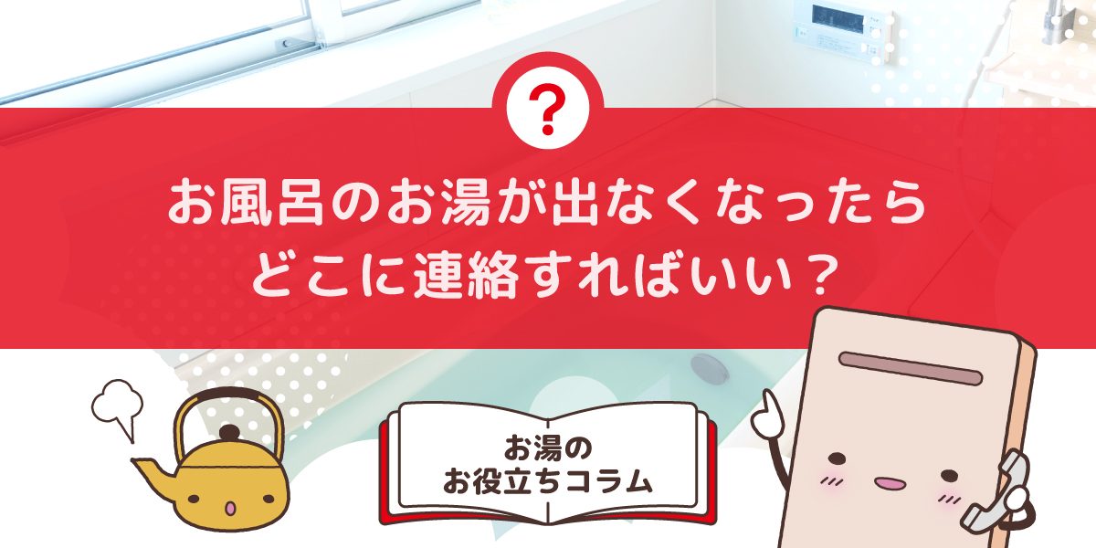 お風呂のお湯が出なくなったらどこに連絡すればいいですか?連絡先と対処法を解説