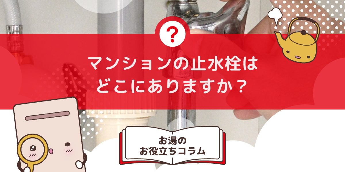 マンションの止水栓はどこにありますか?設置場所・操作の注意点