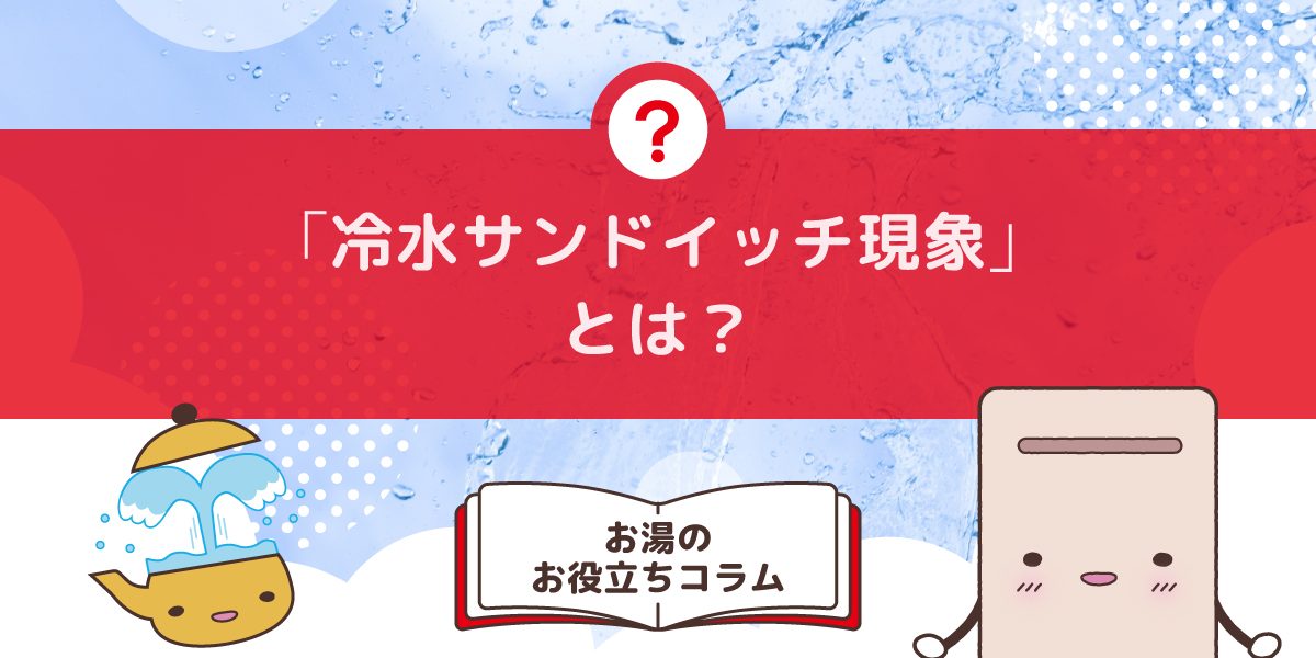 冷水サンドイッチ現象とは？壊れてないのにお湯が急に冷たくなる原因と対策
