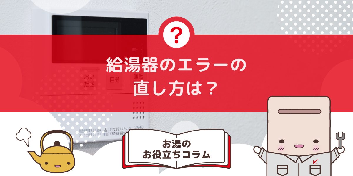 給湯器のエラーの直し方は？コード別の原因と自分でできる対処法を紹介 