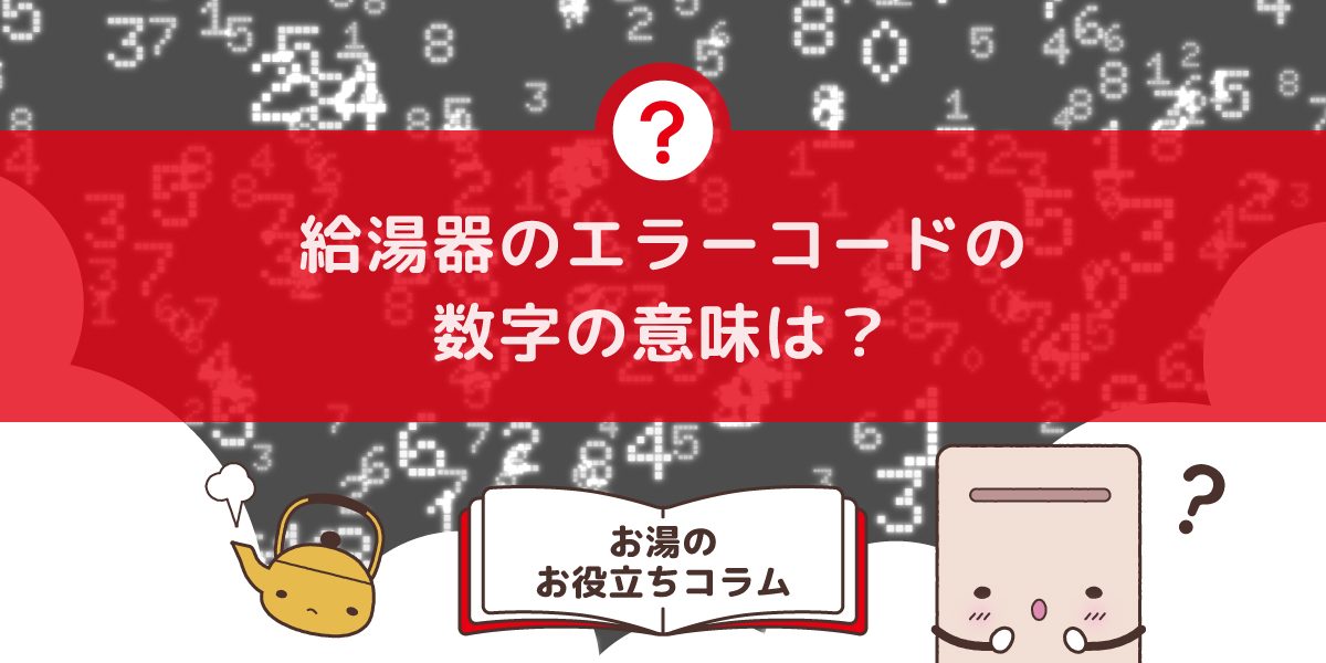 給湯器のエラーコードの数字の意味は?原因と対処法をわかりやすく解説