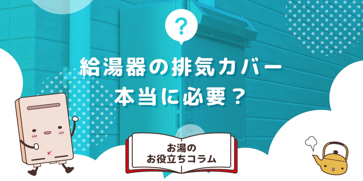 給湯器の排気カバーが本当に必要?設置すべき場合とその理由を徹底解説!
