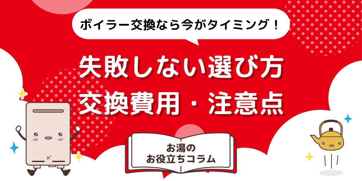 ボイラー交換なら今がタイミング！失敗しない選び方・交換費用・注意点を徹底解説 
