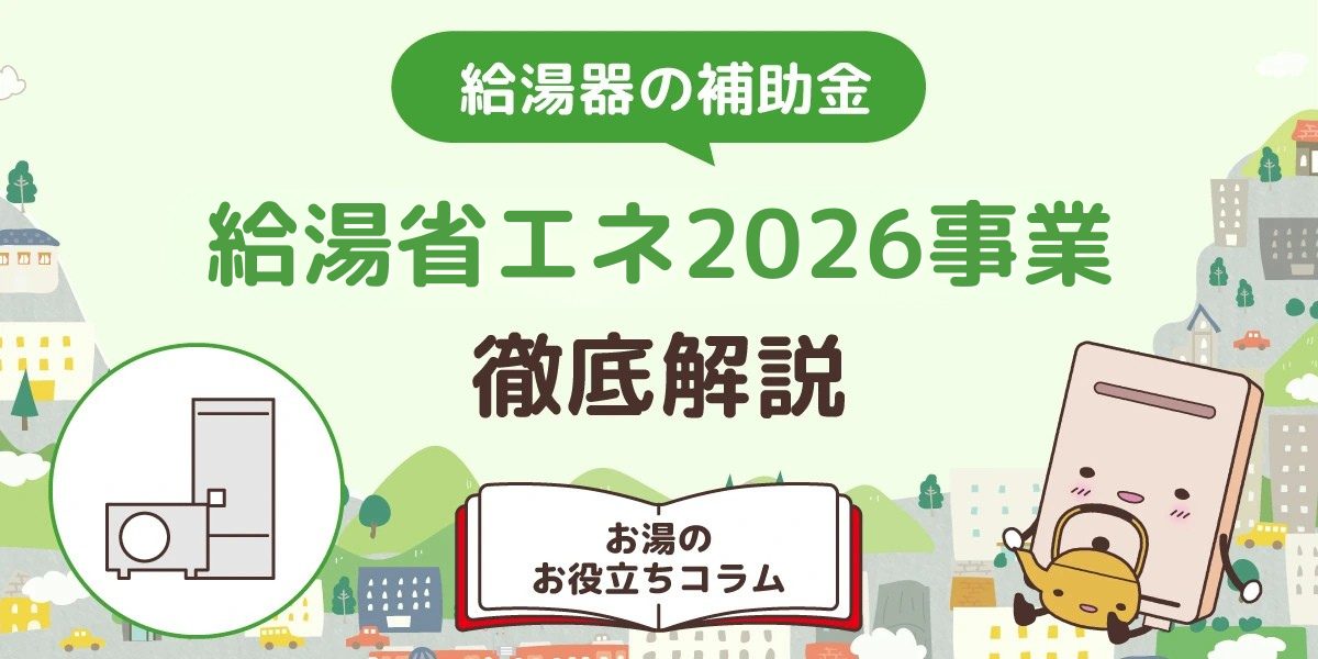 給湯器の補助金（給湯省エネ2026事業）を徹底解説！対象機器や補助金額を紹介 