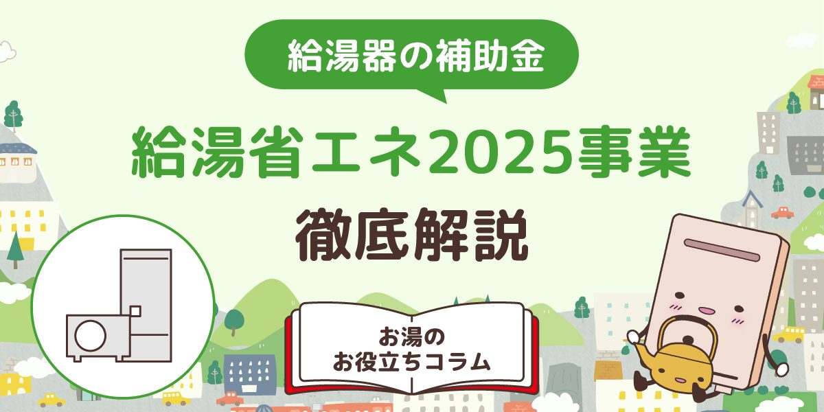 給湯器の補助金（給湯省エネ2025事業）を徹底解説！対象機器や補助金額を紹介 