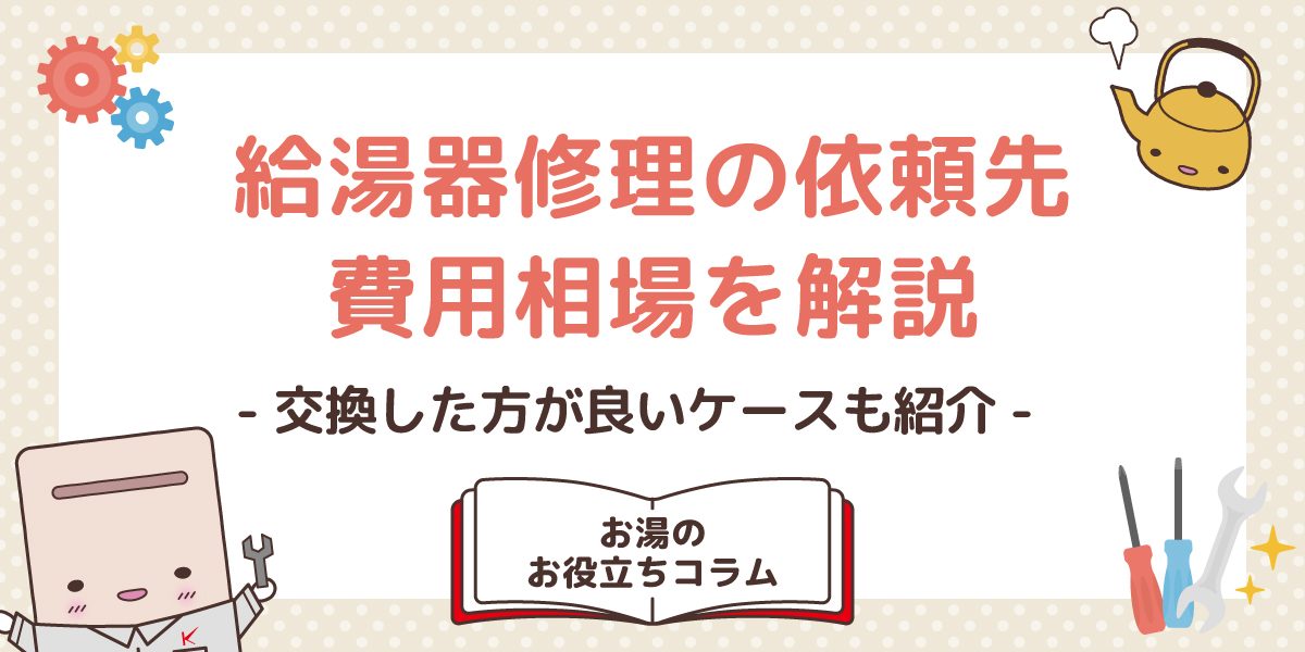 給湯器修理の依頼先、費用相場を解説!交換した方が良いケースも紹介