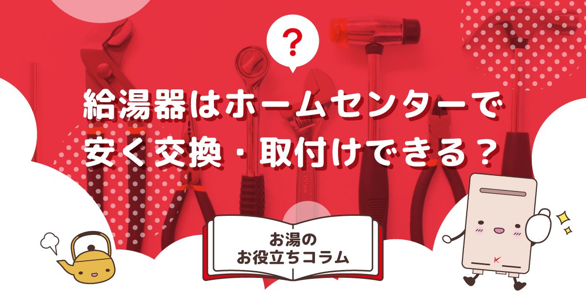 給湯器はホームセンターで安く交換・取付けできる？価格相場を紹介 