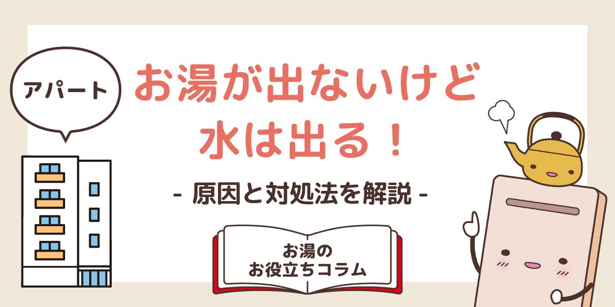アパートのお湯が出ないけど水は出る!原因と対処法を解説