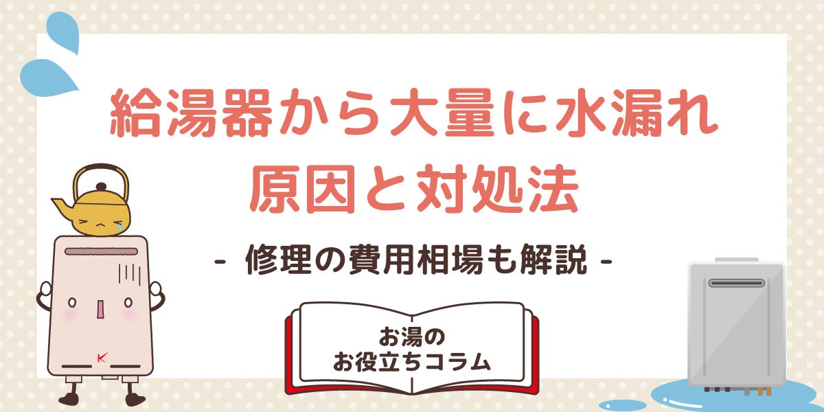 給湯器から大量に水漏れする場合の原因と対処法!修理の費用相場も解説