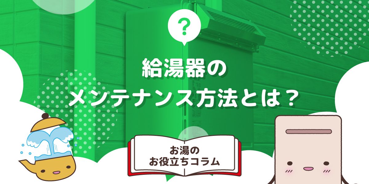 給湯器のメンテナンス方法とは?自分でやる方法や注意点を紹介