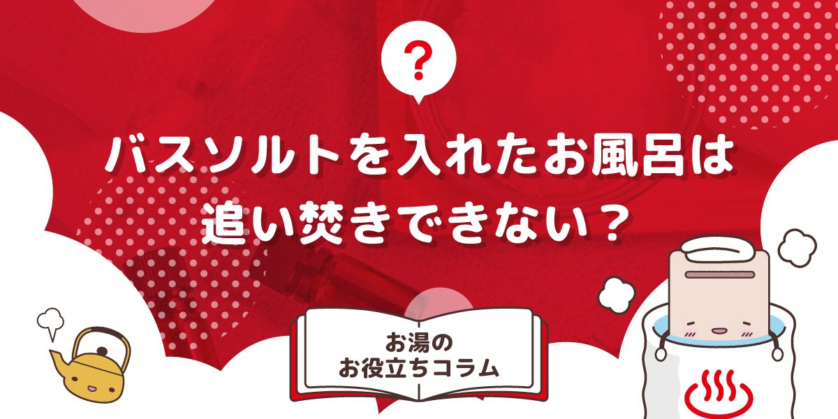 バスソルトを入れたお風呂は追い焚きできない?追い焚き後の対処法も解説