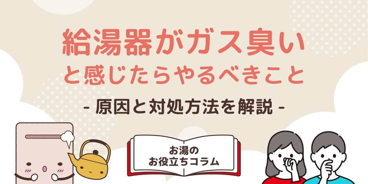 給湯器がガス臭いと感じたらやるべきこと!原因や対処法も解説
